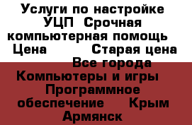 Услуги по настройке УЦП. Срочная компьютерная помощь. › Цена ­ 500 › Старая цена ­ 500 - Все города Компьютеры и игры » Программное обеспечение   . Крым,Армянск